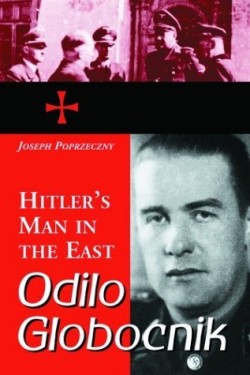 Odilo Globocnik, el hombre de Hitler en el Este de Joseph Poprzeczny