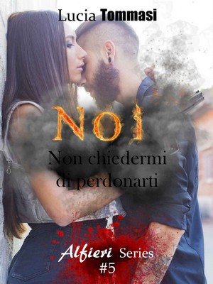 Lucia Tommasi - Alfieri Series vol.5 - Noi. Non chiedermi di perdonarti (2018)