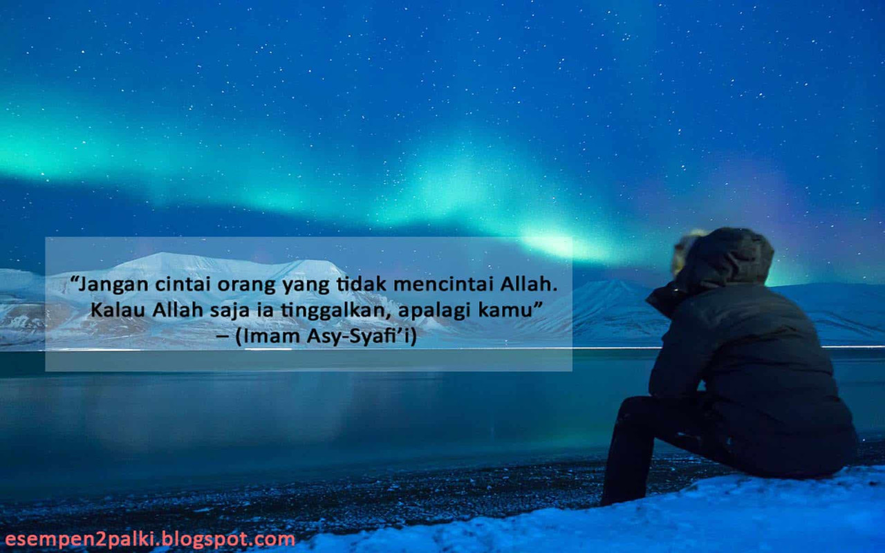 “Jangan cintai orang yang tidak m’cintai Allah. Kalau Allah saja ia tinggalkan, apalagi kamu”
– (Imam Asy-Syafi’i)